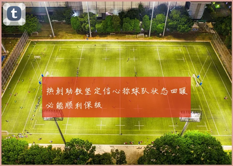 热刺助教坚定信心称球队状态回暖必能顺利保级