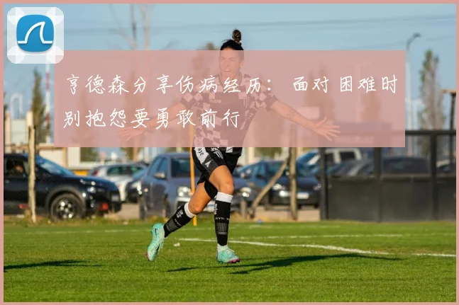 亨德森分享伤病经历：面对困难时别抱怨要勇敢前行