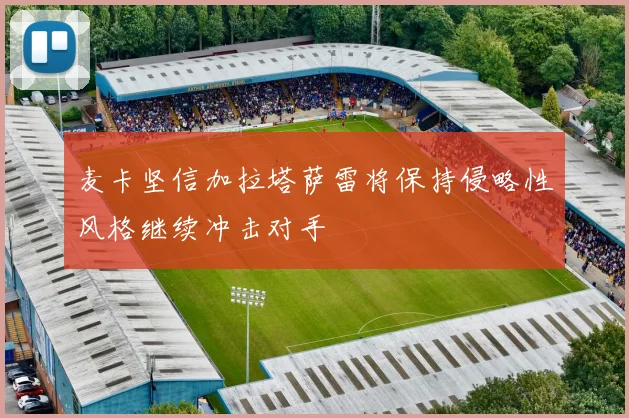 麦卡坚信加拉塔萨雷将保持侵略性风格继续冲击对手