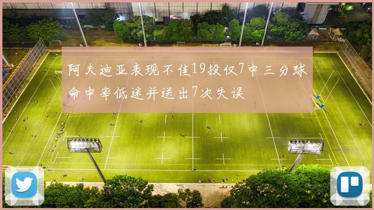 阿夫迪亚表现不佳19投仅7中三分球命中率低迷并送出7次失误