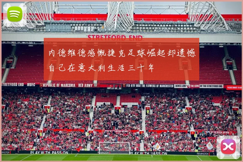 内德维德感慨捷克足球崛起却遗憾自己在意大利生活三十年