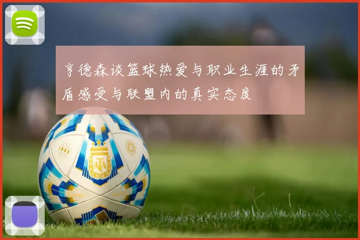 亨德森谈篮球热爱与职业生涯的矛盾感受与联盟内的真实态度