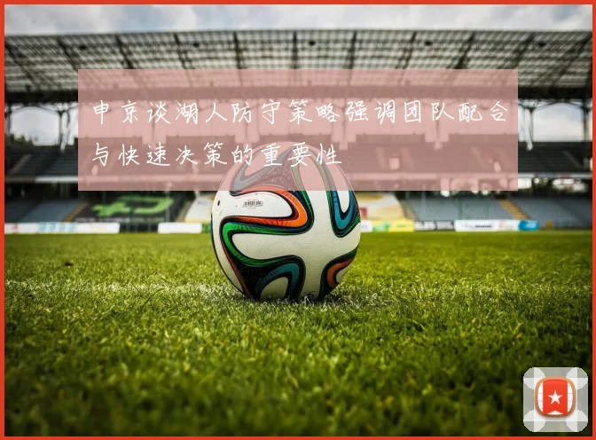 申京谈湖人防守策略强调团队配合与快速决策的重要性