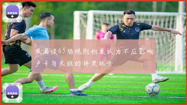浓眉谈65场规则初衷认为不应影响卢卡与文班的评奖机会