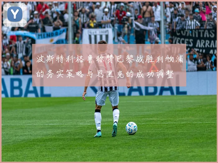 波斯特科格鲁称赞巴黎战胜利物浦的务实策略与恩里克的成功调整