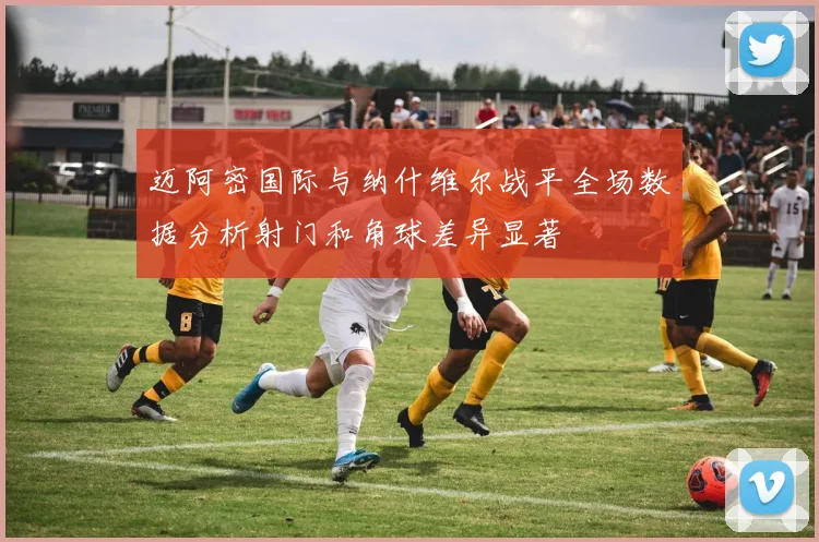 迈阿密国际与纳什维尔战平全场数据分析射门和角球差异显著