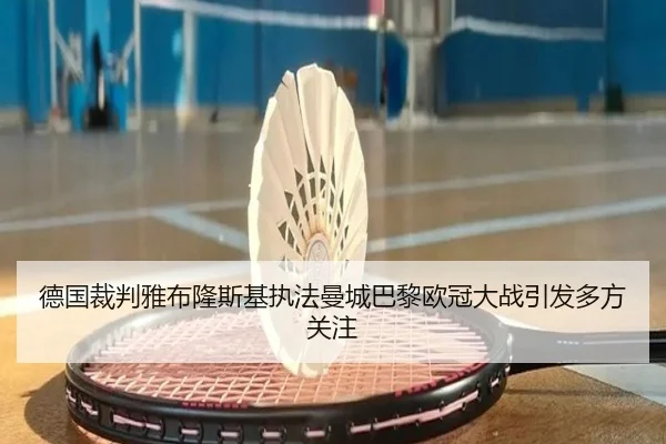 德国裁判雅布隆斯基执法曼城巴黎欧冠大战引发多方关注